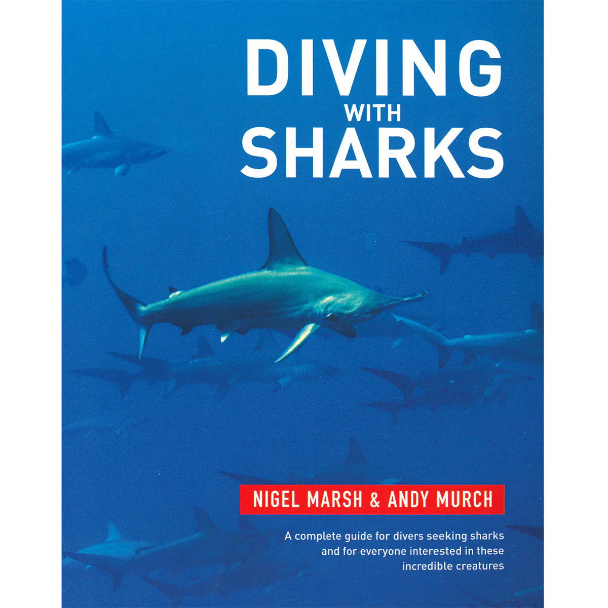 Diving With Sharks A complete guide for divers seeking sharks and everyone interested in these incredible creatures