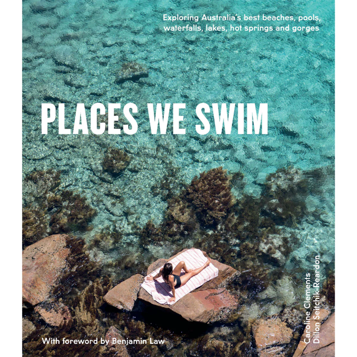 Places We Swim Exploring Australia's Best Beaches, Pools, Waterfalls, Lakes, Hot Springs and Gorges