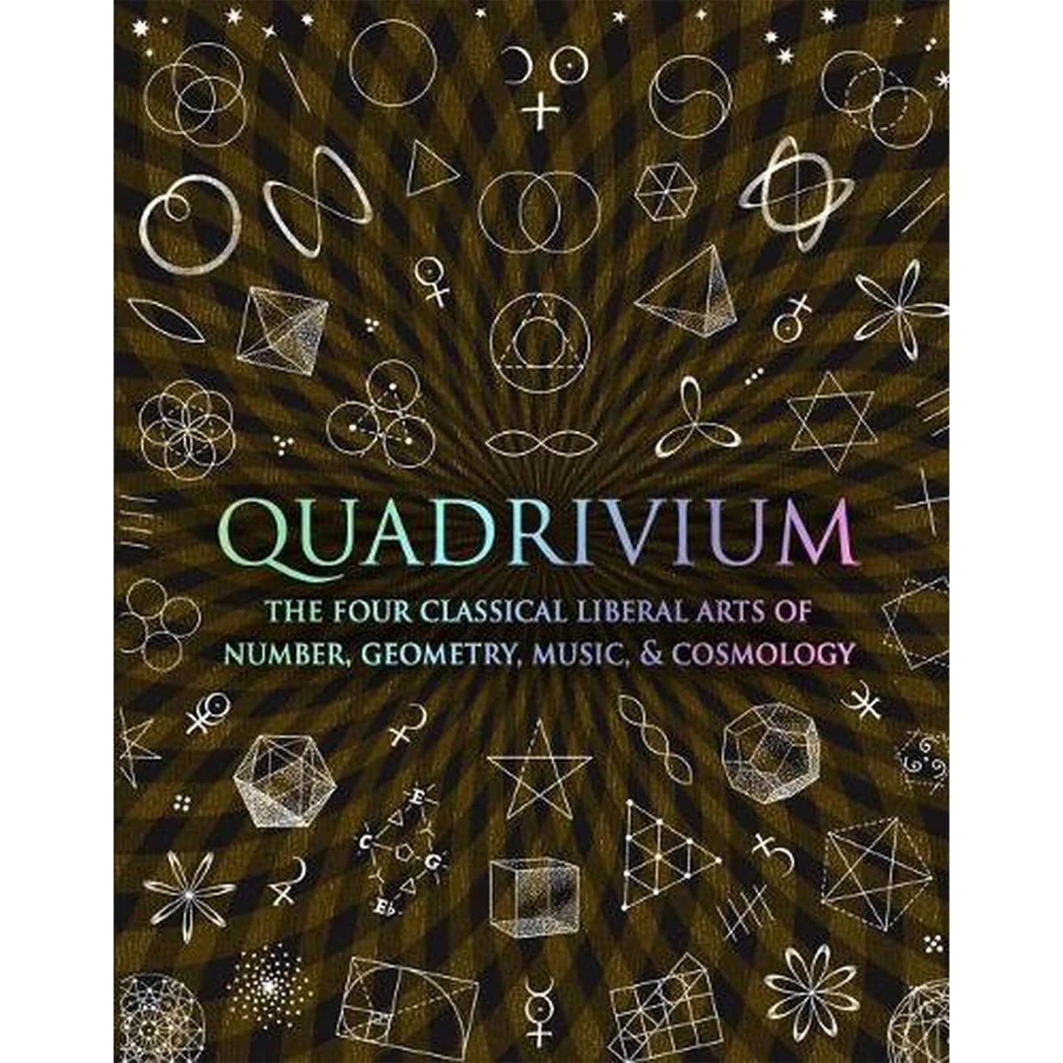 Quadrivium: The Four Classical Liberal Arts of Number, Geometry, Music and Cosmology